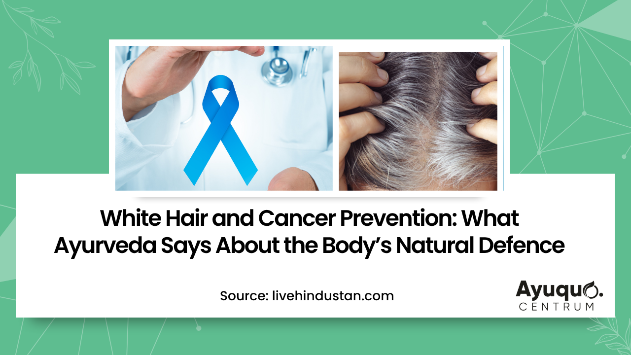 White Hair and Cancer Prevention: What Ayurveda Says About the Body’s Natural Defence White Hair and Cancer Prevention: What Ayurveda Says About the Body’s Natural Defence